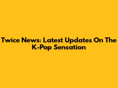 Twice News: Latest Updates On The K-Pop Sensation