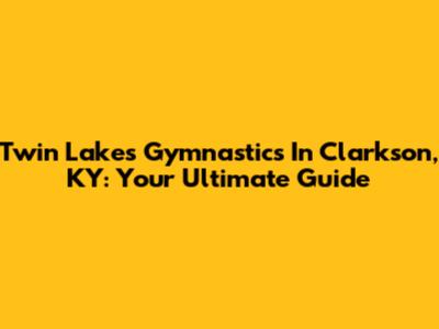 Twin Lakes Gymnastics In Clarkson, KY: Your Ultimate Guide