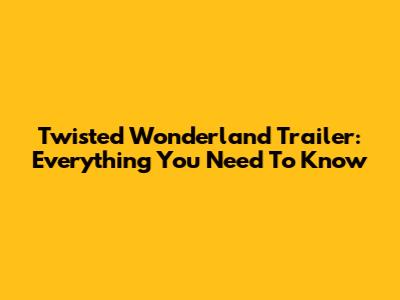 Twisted Wonderland Trailer: Everything You Need To Know