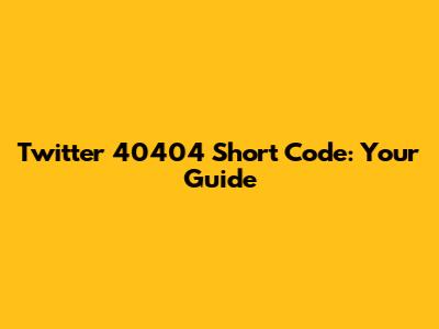 Twitter 40404 Short Code: Your Guide