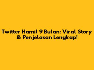 Twitter Hamil 9 Bulan: Viral Story & Penjelasan Lengkap!