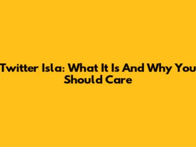 Twitter Isla: What It Is And Why You Should Care