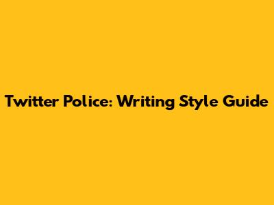 Twitter Police: Writing Style Guide
