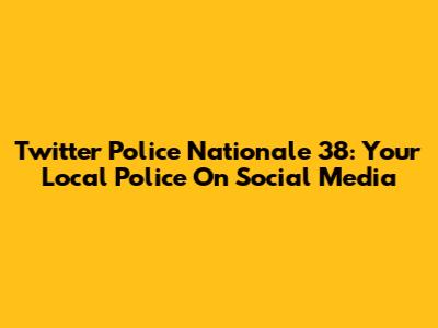 Twitter Police Nationale 38: Your Local Police On Social Media