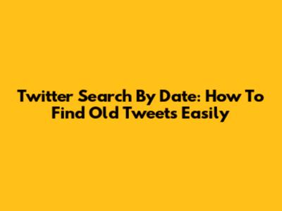 Twitter Search By Date: How To Find Old Tweets Easily