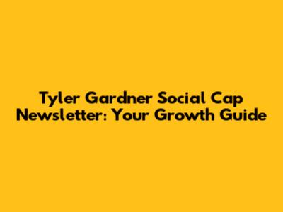 Tyler Gardner Social Cap Newsletter: Your Growth Guide