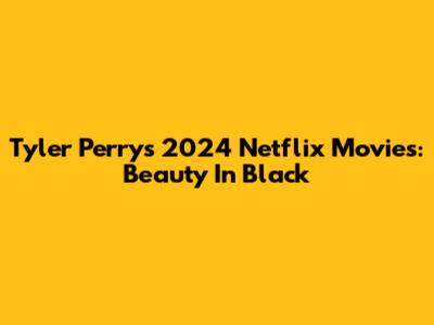 Tyler Perry's 2024 Netflix Movies: Beauty In Black