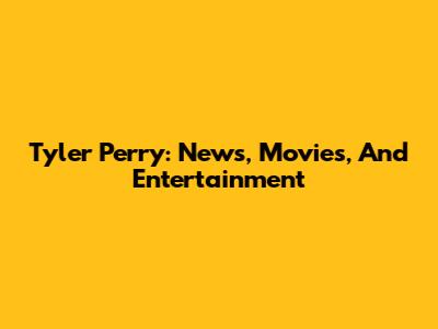 Tyler Perry: News, Movies, And Entertainment