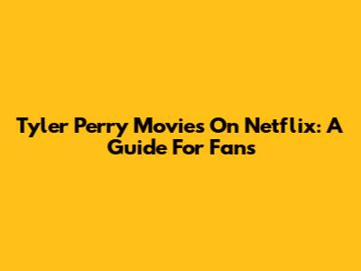 Tyler Perry Movies On Netflix: A Guide For Fans