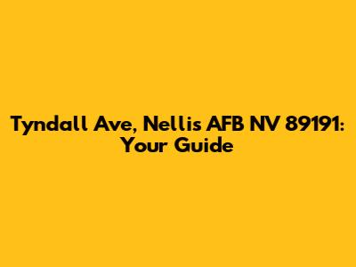 Tyndall Ave, Nellis AFB NV 89191: Your Guide