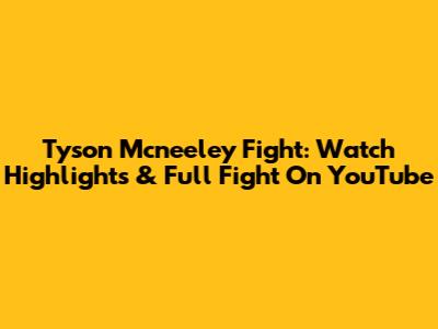 Tyson Mcneeley Fight: Watch Highlights & Full Fight On YouTube
