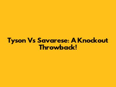 Tyson Vs Savarese: A Knockout Throwback!