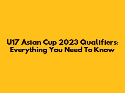 U17 Asian Cup 2023 Qualifiers: Everything You Need To Know