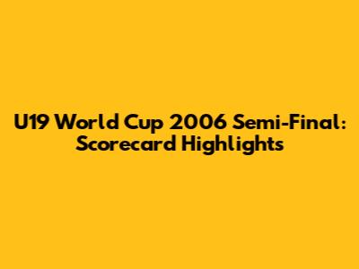 U19 World Cup 2006 Semi-Final: Scorecard Highlights