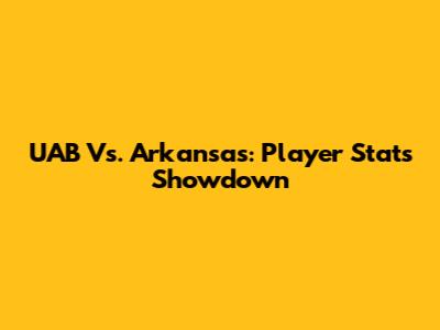 UAB Vs. Arkansas: Player Stats Showdown