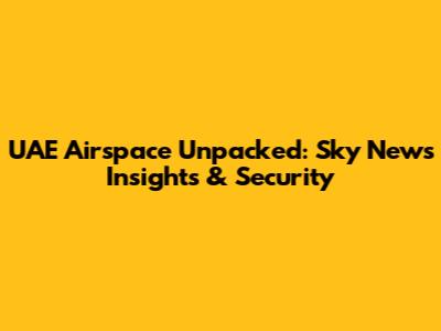 UAE Airspace Unpacked: Sky News Insights & Security