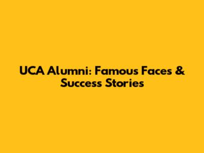 UCA Alumni: Famous Faces & Success Stories