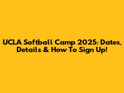UCLA Softball Camp 2025: Dates, Details & How To Sign Up!
