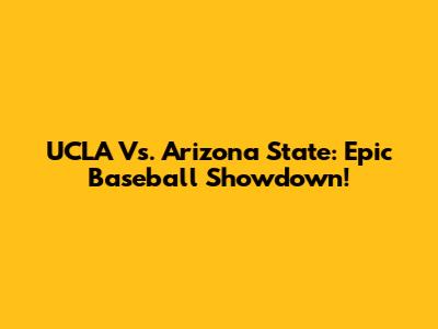 UCLA Vs. Arizona State: Epic Baseball Showdown!
