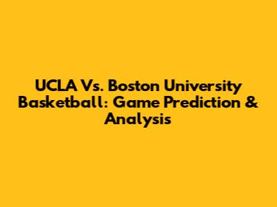 UCLA Vs. Boston University Basketball: Game Prediction & Analysis