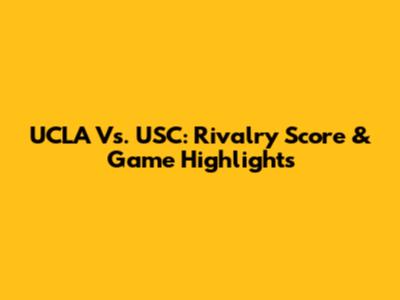 UCLA Vs. USC: Rivalry Score & Game Highlights