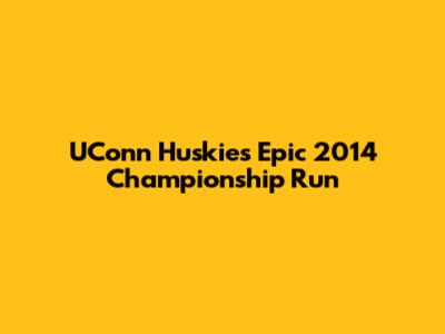 UConn Huskies' Epic 2014 Championship Run