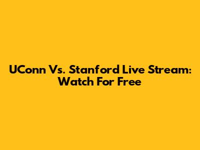 UConn Vs. Stanford Live Stream: Watch For Free