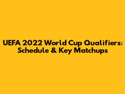UEFA 2022 World Cup Qualifiers: Schedule & Key Matchups