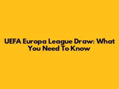 UEFA Europa League Draw: What You Need To Know