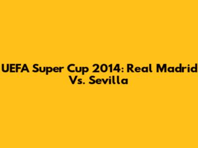 UEFA Super Cup 2014: Real Madrid Vs. Sevilla