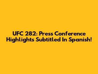 UFC 282: Press Conference Highlights Subtitled In Spanish!