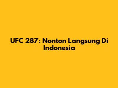 UFC 287: Nonton Langsung Di Indonesia