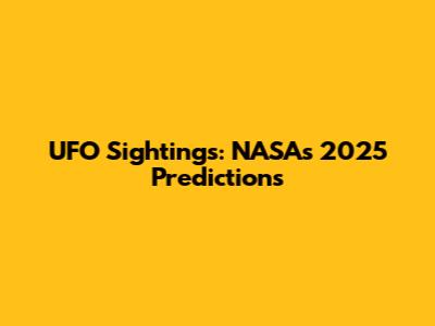 UFO Sightings: NASA's 2025 Predictions
