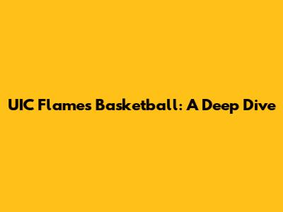 UIC Flames Basketball: A Deep Dive