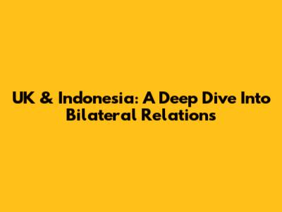 UK & Indonesia: A Deep Dive Into Bilateral Relations