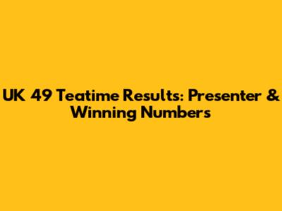UK 49 Teatime Results: Presenter & Winning Numbers