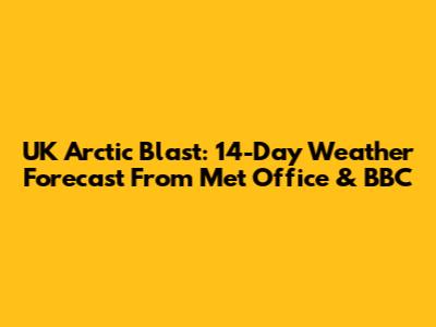 UK Arctic Blast: 14-Day Weather Forecast From Met Office & BBC