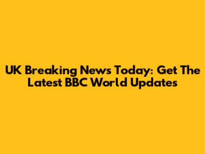 UK Breaking News Today: Get The Latest BBC World Updates