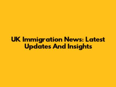 UK Immigration News: Latest Updates And Insights