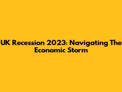 UK Recession 2023: Navigating The Economic Storm