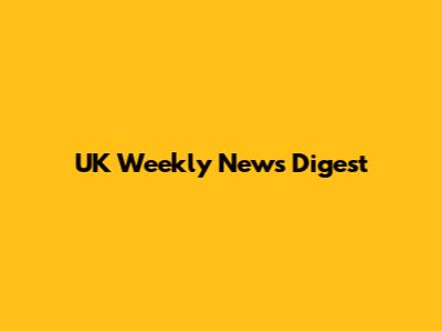 UK Weekly News Digest