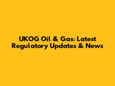 UKOG Oil & Gas: Latest Regulatory Updates & News