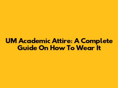 UM Academic Attire: A Complete Guide On How To Wear It
