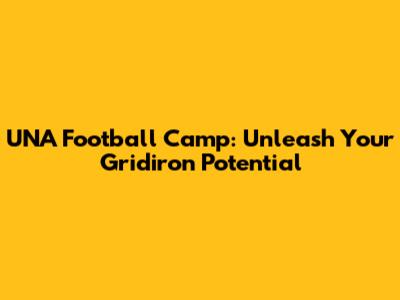UNA Football Camp: Unleash Your Gridiron Potential