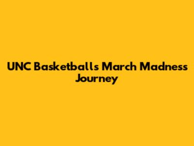 UNC Basketball's March Madness Journey