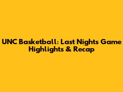 UNC Basketball: Last Night's Game Highlights & Recap