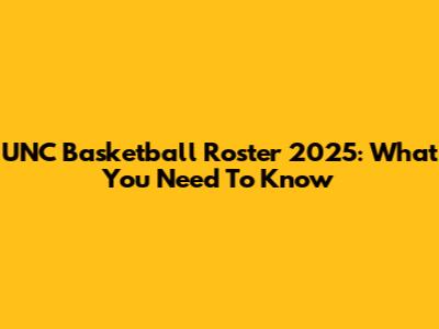 UNC Basketball Roster 2025: What You Need To Know