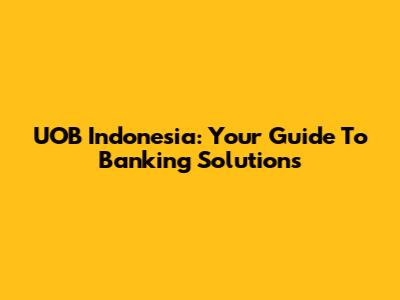 UOB Indonesia: Your Guide To Banking Solutions