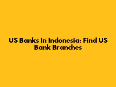 US Banks In Indonesia: Find US Bank Branches