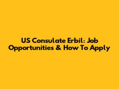 US Consulate Erbil: Job Opportunities & How To Apply